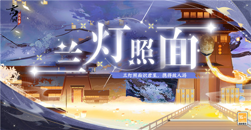 《忘川风华录》手游全新活动【兰灯照面】今日开启!更多奖励等你来拿!