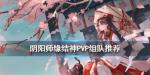 阴阳师缘结神PVP阵容推荐